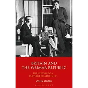 Britain and the Weimar Republic. The History of a Cultural Relationship, Paperback - Colin Storer imagine