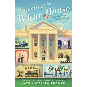 Exploring the White House: Inside America's Most Famous Home, Hardcover - Kate Andersen Brower imagine