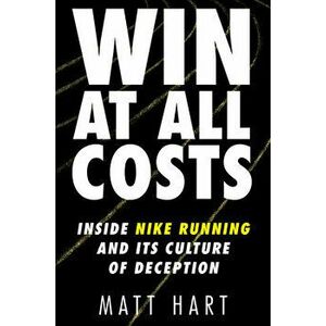 Win at All Costs: Inside Nike Running and Its Culture of Deception, Hardcover - Matt Hart imagine