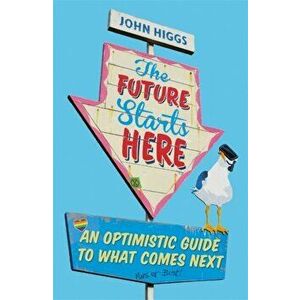 Future Starts Here. An Optimistic Guide to What Comes Next, Paperback - John Higgs imagine