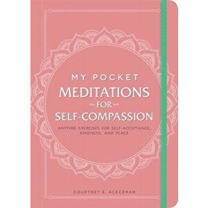 My Pocket Meditations for Self-Compassion. Anytime Exercises for Self-Acceptance, Kindness, and Peace, Paperback - Courtney E. Ackerman imagine