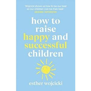 How to Raise Happy and Successful Children, Paperback - Esther Wojcicki imagine