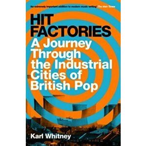 Hit Factories. A Journey Through the Industrial Cities of British Pop, Paperback - Karl Whitney imagine