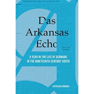 Das Arkansas Echo: A Year in the Life of Germans in the Nineteenth-Century South, Hardcover - Kathleen Condray imagine
