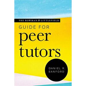 The Rowman & Littlefield Guide for Peer Tutors, Paperback - Daniel R. Sanford imagine