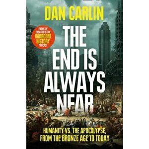 End Is Always Near. Humanity vs the Apocalypse, from the Bronze Age to Today, Paperback - Dan Carlin imagine