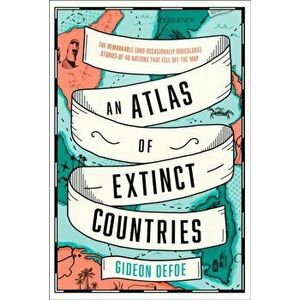 Atlas of Extinct Countries. The Remarkable (and Occasionally Ridiculous) Stories of 48 Nations That Fell off the Map, Hardback - Gideon Defoe imagine