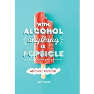 With Alcohol Anything is Popsicle. 60 Frozen Cocktails, Hardback - Jassy Davis imagine