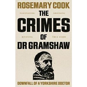 Crimes of Dr Gramshaw. Downfall of a Yorkshire Doctor, Paperback - Rosemary Cook imagine