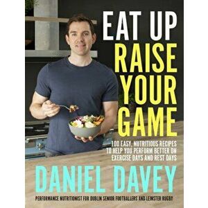 Eat Up, Raise Your Game. 100 easy, nutritious recipes to help you perform better on exercise days and rest days, Paperback - Daniel Davey imagine