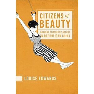 Citizens of Beauty. Drawing Democratic Dreams in Republican China, Paperback - Louise Edwards imagine
