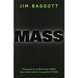 Mass. The quest to understand matter from Greek atoms to quantum fields, Paperback - Jim Baggott imagine