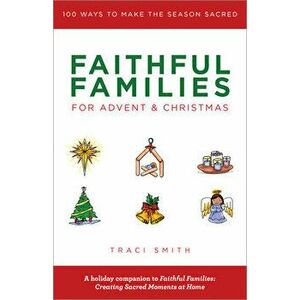 Faithful Families for Advent and Christmas: 100 Ways to Make the Season Sacred, Paperback - Traci Smith imagine