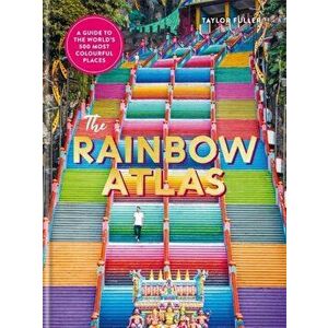 Rainbow Atlas. 500 of the World's Most Colourful Places, Hardback - Taylor Fuller imagine