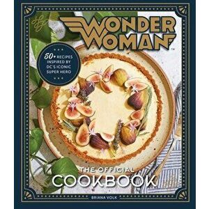 Wonder Woman: The Official Cookbook: Over Fifty Recipes Inspired by DC's Iconic Super Hero, Hardcover - Briana Volk imagine