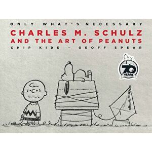 Only What's Necessary 70th Anniversary Edition: Charles M. Schulz and the Art of Peanuts, Hardcover - Chip Kidd imagine