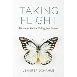 Taking Flight. Caribbean Women Writing from Abroad, Paperback - Jennifer Donahue imagine