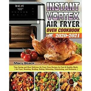 Instant Vortex Air Fryer Oven Cookbook 2020-2021: Time Saving and Most Delicious Air Fryer Oven Recipes for Fast & Healthy Meals. ( Air Fryer, Roastin imagine