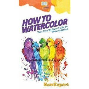 How To Watercolor: Your Step By Step Guide To Watercoloring, Hardcover - *** imagine