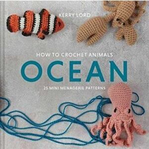 How to Crochet Animals: Ocean. 25 mini menagerie patterns, Hardback - Kerry Lord imagine