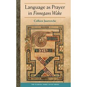 Language as Prayer in Finnegans Wake, Hardback - Colleen Jaurretche imagine