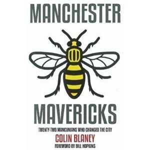 Manchester Mavericks. Twenty-Two People Who Changed The City, Paperback - Colin Blaney imagine