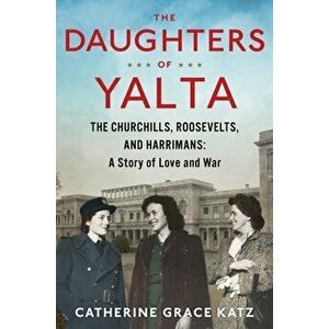 Daughters of Yalta. The Churchills, Roosevelts, and Harrimans: A Story of Love and War, Hardback - Katz Catherine Grace Katz imagine