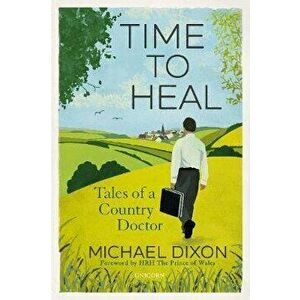 Time to Heal. Tales of a Country Doctor, Hardback - Michael Dixon imagine