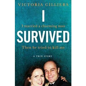 I Survived. I married a charming man. Then he tried to kill me. A true story., Paperback - Victoria Cilliers imagine