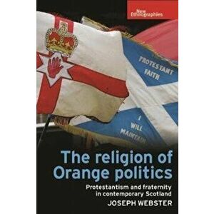 Religion of Orange Politics. Protestantism and Fraternity in Contemporary Scotland, Hardback - Joseph Webster imagine