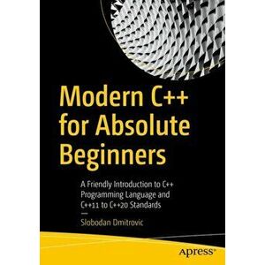 Modern C++ for Absolute Beginners. A Friendly Introduction to C++ Programming Language and C++11 to C++20 Standards, Paperback - Slobodan Dmitrovic imagine