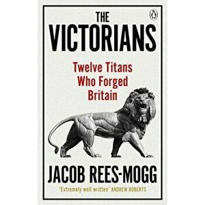 Victorians. Twelve Titans who Forged Britain, Paperback - Jacob Rees-Mogg imagine