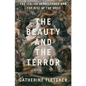 The Beauty and the Terror: The Italian Renaissance and the Rise of the West, Hardcover - Catherine Fletcher imagine