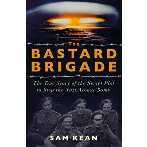 Bastard Brigade. The True Story of the Renegade Scientists and Spies Who Sabotaged the Nazi Atomic Bomb, Paperback - Sam Kean imagine