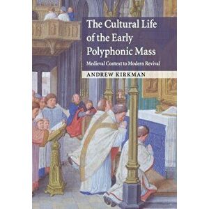 Cultural Life of the Early Polyphonic Mass. Medieval Context to Modern Revival, Paperback - Andrew Kirkman imagine
