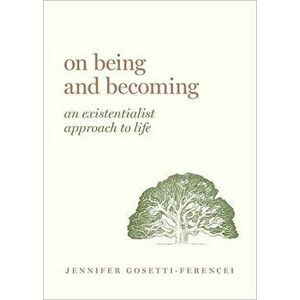 On Being and Becoming: An Existentialist Approach to Life, Hardcover - Jennifer Anna Gosetti-Ferencei imagine