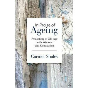 In Praise of Ageing. Awakening to Old Age with Wisdom and Compassion, Paperback - Carmel Shalev imagine