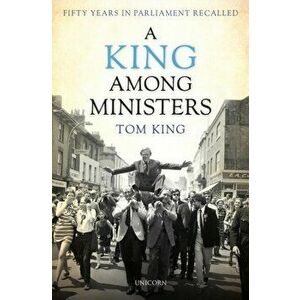 King Among Ministers. Fifty Years in Parliament Recalled, Hardback - Lord Tom King imagine