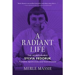 A Radiant Life: The Honourable Sylvia Fedoruk Scientist, Sports Icon, and Stateswoman, Paperback - Merle Massie imagine