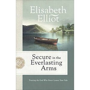 Secure in the Everlasting Arms: Trusting the God Who Never Leaves Your Side, Paperback - Elisabeth Elliot imagine