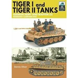 Tiger I & Tiger II Tanks. German Army and Waffen-SS Normandy Campaign 1944, Paperback - Dennis Oliver imagine