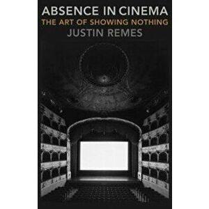 Absence in Cinema. The Art of Showing Nothing, Paperback - Justin Remes imagine