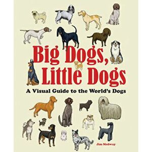 Big Dogs, Little Dogs: A Visual Guide to the World's Dogs, Paperback - Jim Medway imagine