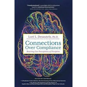 Connections Over Compliance: Rewiring Our Perceptions of Discipline, Paperback - Lori L. Desautels imagine