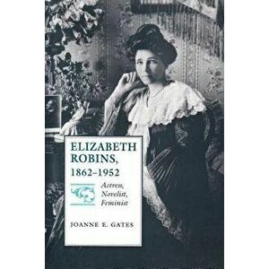 Elizabeth Robins, 1862-1952: Actress, Novelist, Feminist, Paperback - Joanne E. Gates imagine