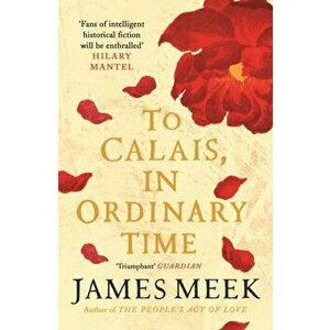 To Calais, In Ordinary Time, Paperback - James Meek imagine