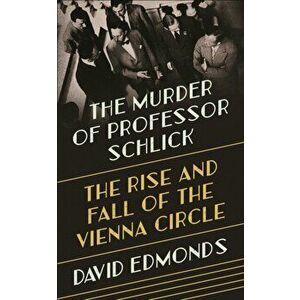 Murder of Professor Schlick. The Rise and Fall of the Vienna Circle, Hardback - David Edmonds imagine