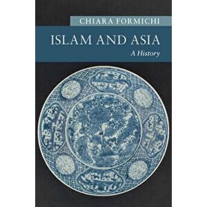 Islam and Asia: A History, Hardcover - Chiara Formichi imagine