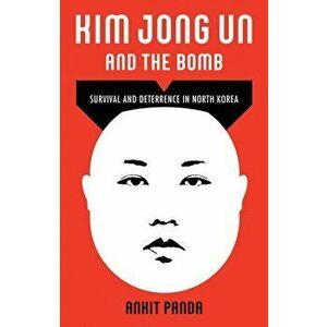 Kim Jong Un and the Bomb. Survival and Deterrence in North Korea, Hardback - Ankit Panda imagine