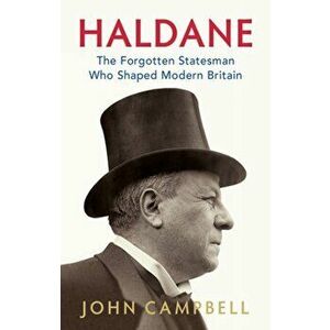Haldane. The Forgotten Statesman Who Shaped Modern Britain, Hardback - John Campbell imagine